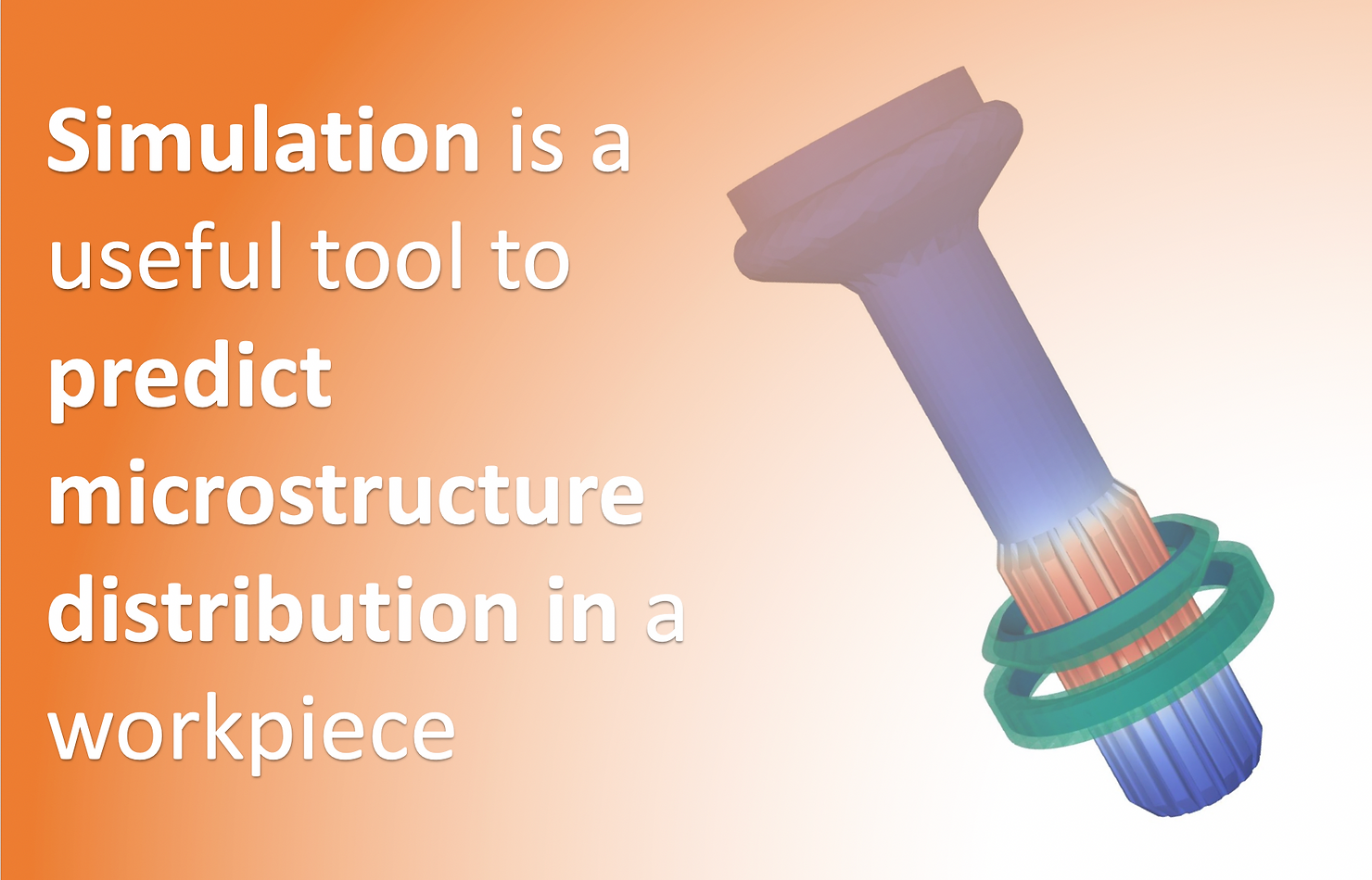 Simulation is a useful tool to predict microstructure distribution in a workpiece